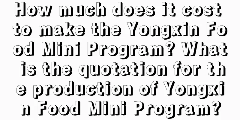 How much does it cost to make the Yongxin Food Mini Program? What is the quotation for the production of Yongxin Food Mini Program?