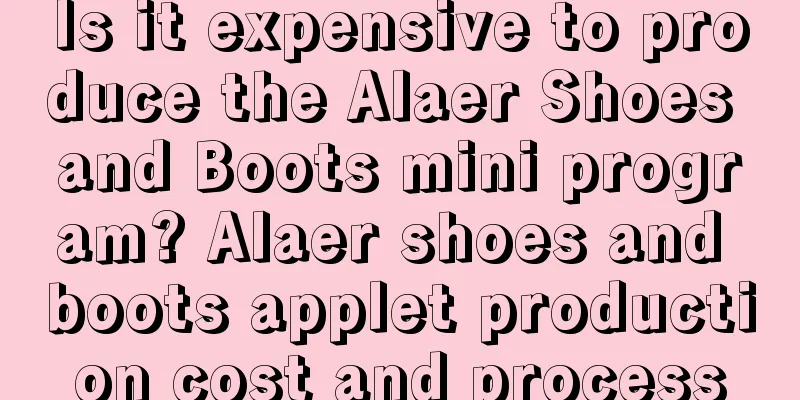 Is it expensive to produce the Alaer Shoes and Boots mini program? Alaer shoes and boots applet production cost and process