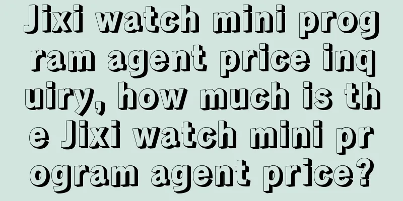 Jixi watch mini program agent price inquiry, how much is the Jixi watch mini program agent price?