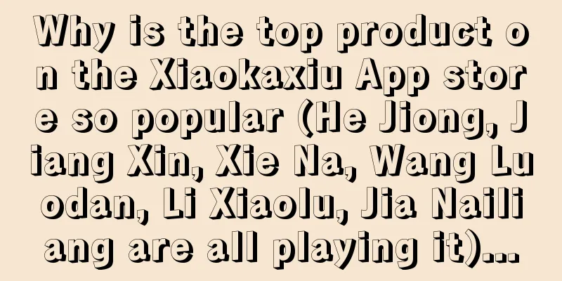 Why is the top product on the Xiaokaxiu App store so popular (He Jiong, Jiang Xin, Xie Na, Wang Luodan, Li Xiaolu, Jia Nailiang are all playing it)...