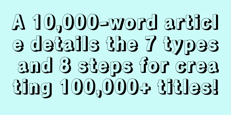 A 10,000-word article details the 7 types and 8 steps for creating 100,000+ titles!