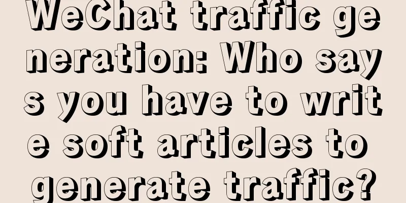 WeChat traffic generation: Who says you have to write soft articles to generate traffic?