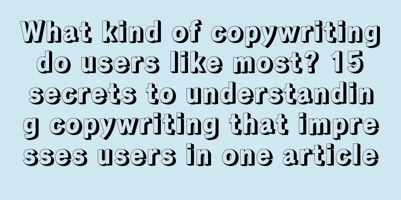 What kind of copywriting do users like most? 15 secrets to understanding copywriting that impresses users in one article