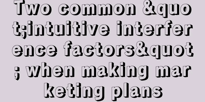 Two common "intuitive interference factors" when making marketing plans