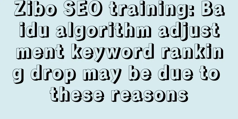 Zibo SEO training: Baidu algorithm adjustment keyword ranking drop may be due to these reasons