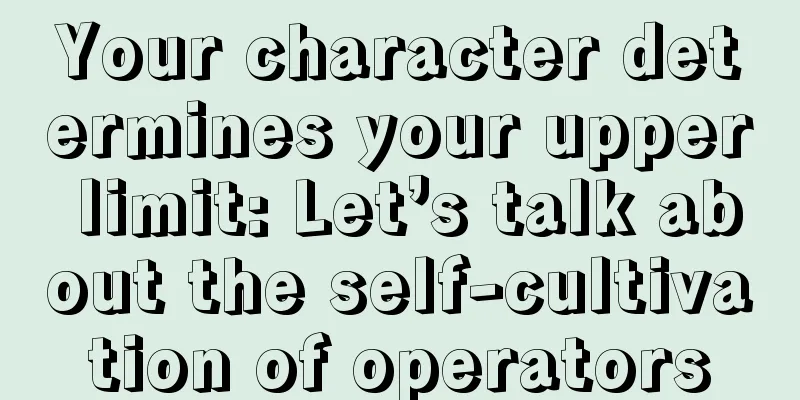 Your character determines your upper limit: Let’s talk about the self-cultivation of operators