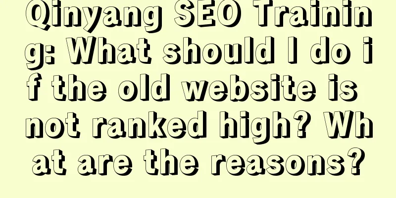 Qinyang SEO Training: What should I do if the old website is not ranked high? What are the reasons?