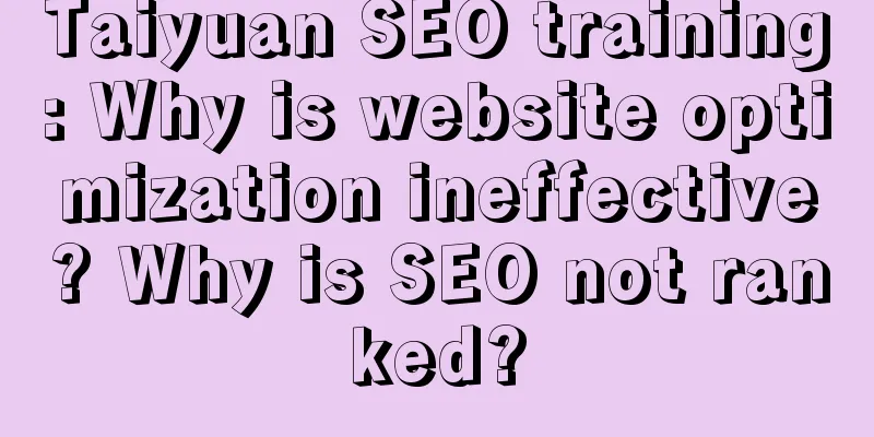 Taiyuan SEO training: Why is website optimization ineffective? Why is SEO not ranked?