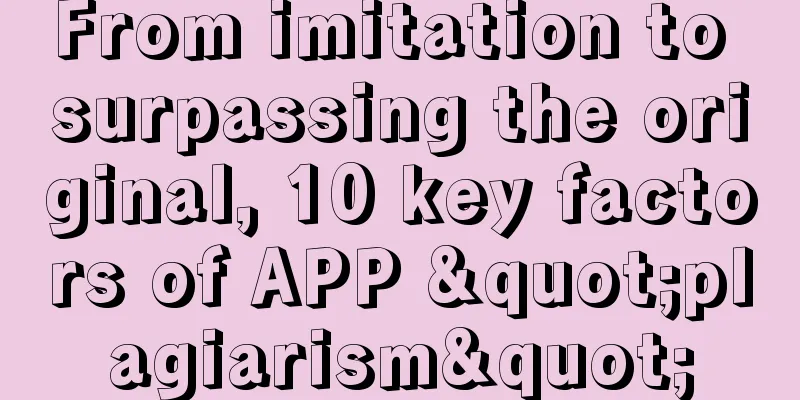 From imitation to surpassing the original, 10 key factors of APP "plagiarism"