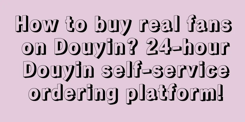 How to buy real fans on Douyin? 24-hour Douyin self-service ordering platform!