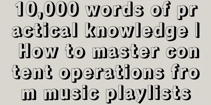 10,000 words of practical knowledge | How to master content operations from music playlists