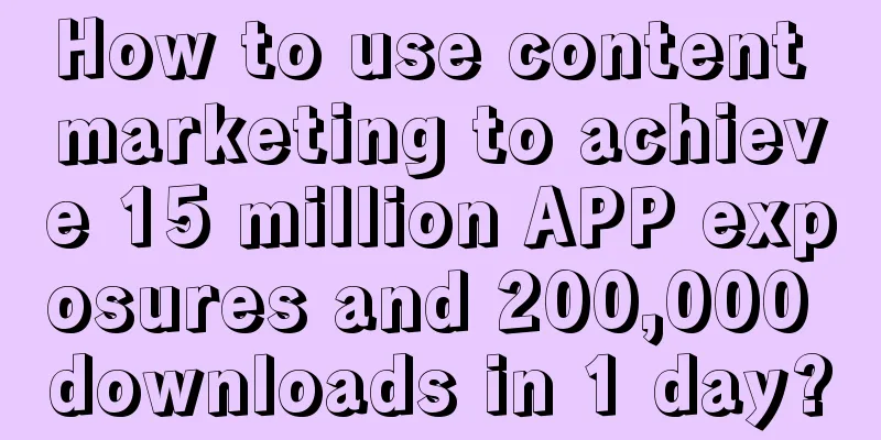 How to use content marketing to achieve 15 million APP exposures and 200,000 downloads in 1 day?