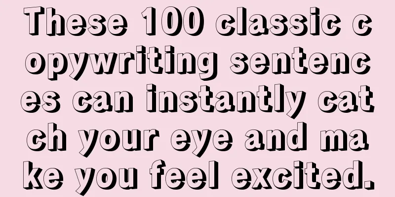 These 100 classic copywriting sentences can instantly catch your eye and make you feel excited.