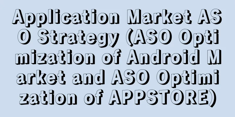 Application Market ASO Strategy (ASO Optimization of Android Market and ASO Optimization of APPSTORE)