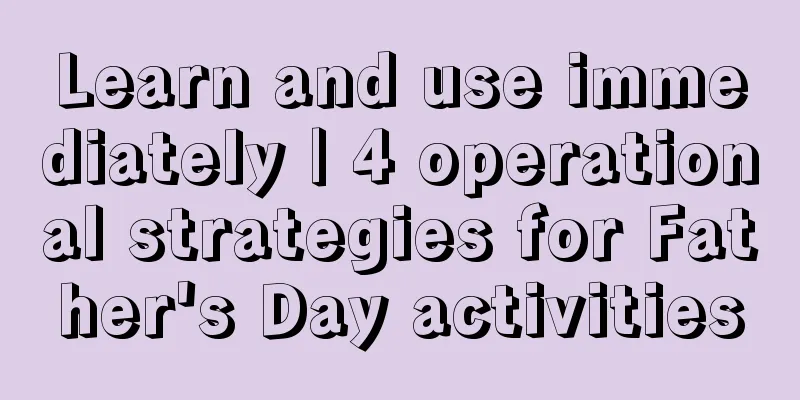 Learn and use immediately | 4 operational strategies for Father's Day activities