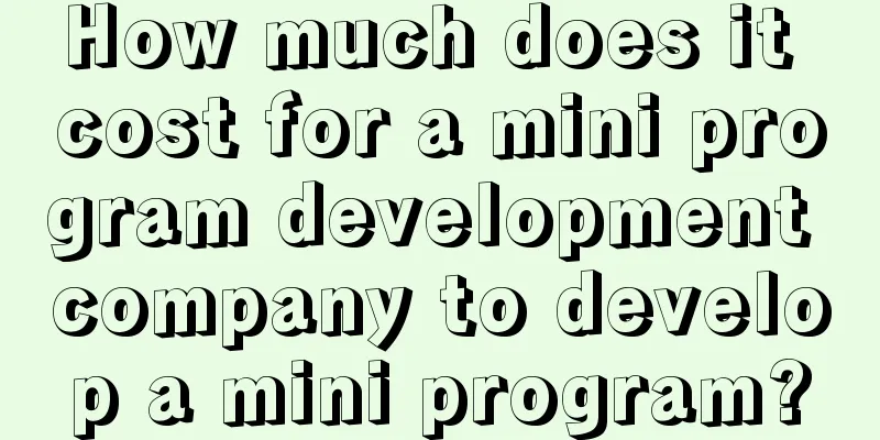 How much does it cost for a mini program development company to develop a mini program?