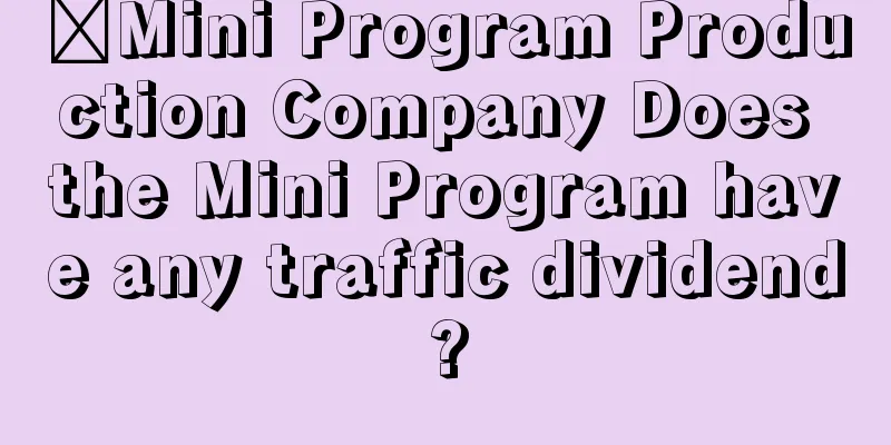 ​Mini Program Production Company Does the Mini Program have any traffic dividend?