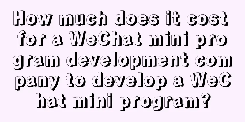 How much does it cost for a WeChat mini program development company to develop a WeChat mini program?