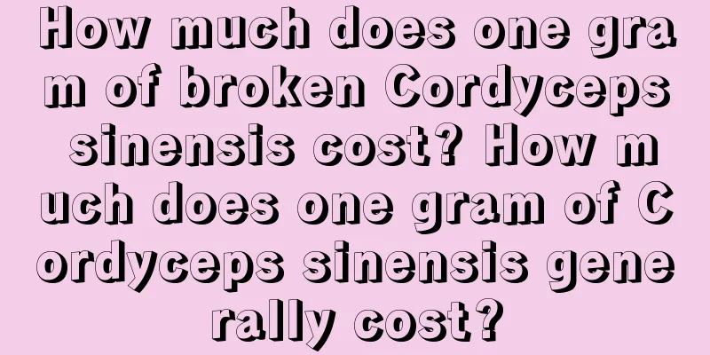 How much does one gram of broken Cordyceps sinensis cost? How much does one gram of Cordyceps sinensis generally cost?