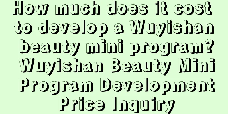 How much does it cost to develop a Wuyishan beauty mini program? Wuyishan Beauty Mini Program Development Price Inquiry