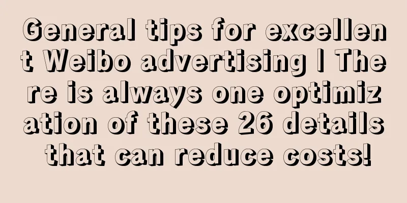 General tips for excellent Weibo advertising | There is always one optimization of these 26 details that can reduce costs!