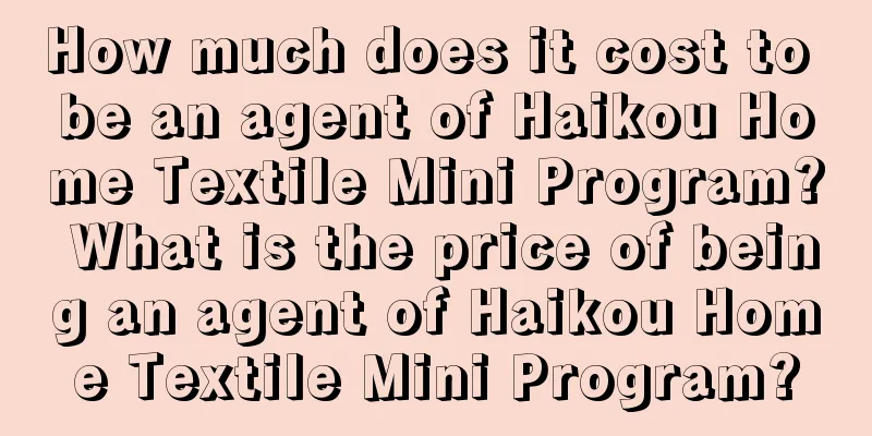 How much does it cost to be an agent of Haikou Home Textile Mini Program? What is the price of being an agent of Haikou Home Textile Mini Program?