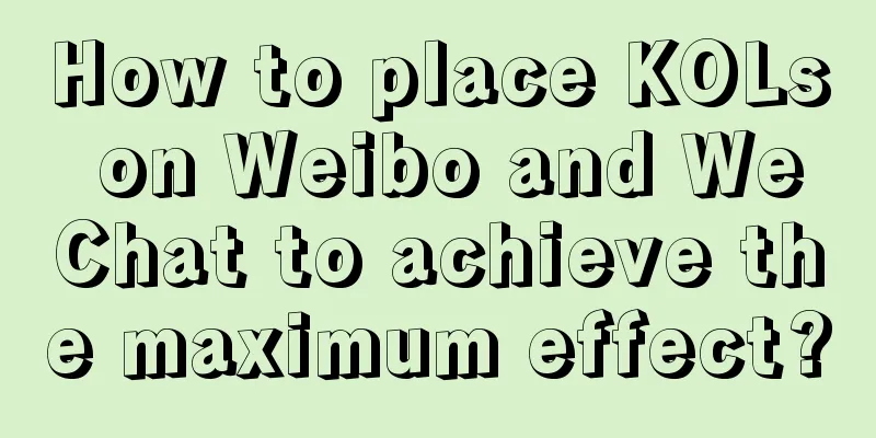 How to place KOLs on Weibo and WeChat to achieve the maximum effect?