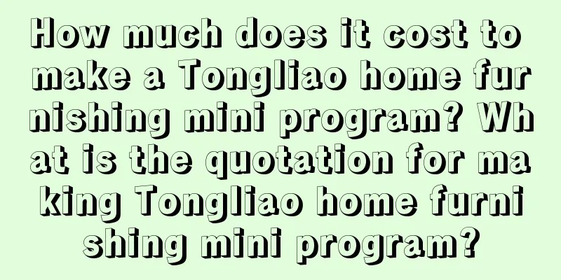 How much does it cost to make a Tongliao home furnishing mini program? What is the quotation for making Tongliao home furnishing mini program?