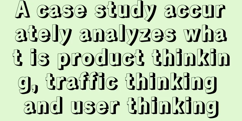 A case study accurately analyzes what is product thinking, traffic thinking and user thinking