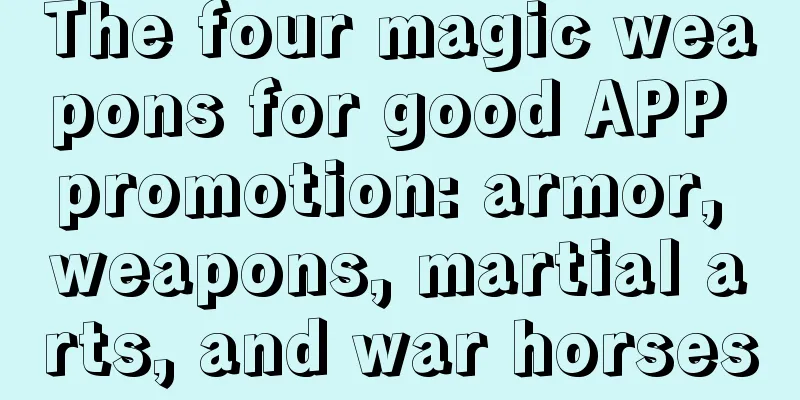 The four magic weapons for good APP promotion: armor, weapons, martial arts, and war horses