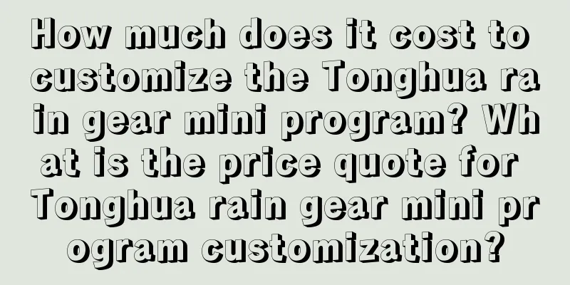 How much does it cost to customize the Tonghua rain gear mini program? What is the price quote for Tonghua rain gear mini program customization?