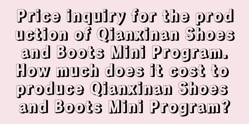 Price inquiry for the production of Qianxinan Shoes and Boots Mini Program. How much does it cost to produce Qianxinan Shoes and Boots Mini Program?