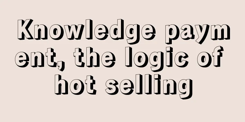 Knowledge payment, the logic of hot selling