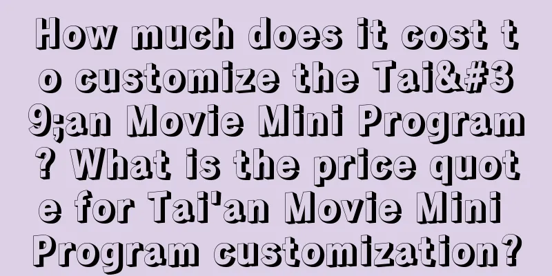 How much does it cost to customize the Tai'an Movie Mini Program? What is the price quote for Tai'an Movie Mini Program customization?