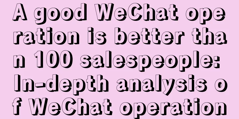 A good WeChat operation is better than 100 salespeople: In-depth analysis of WeChat operation