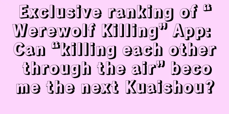 Exclusive ranking of “Werewolf Killing” App: Can “killing each other through the air” become the next Kuaishou?