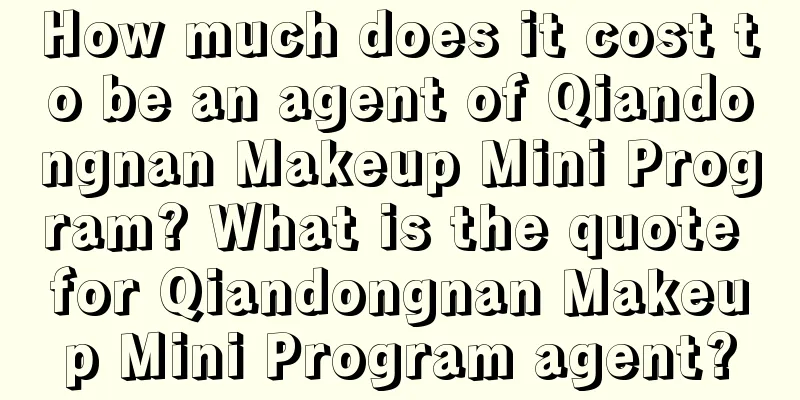 How much does it cost to be an agent of Qiandongnan Makeup Mini Program? What is the quote for Qiandongnan Makeup Mini Program agent?