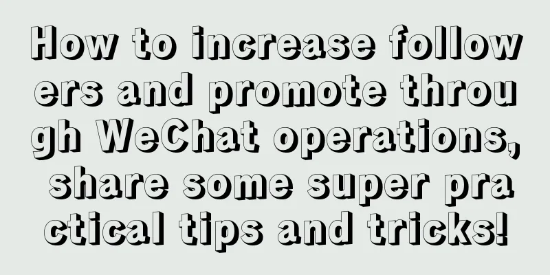 How to increase followers and promote through WeChat operations, share some super practical tips and tricks!