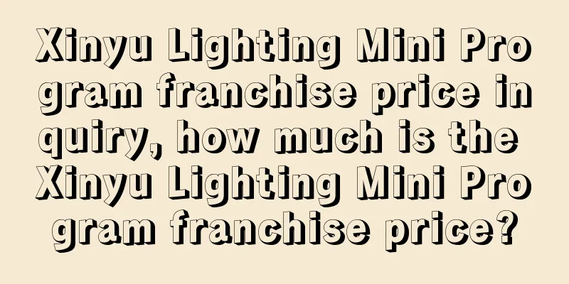 Xinyu Lighting Mini Program franchise price inquiry, how much is the Xinyu Lighting Mini Program franchise price?