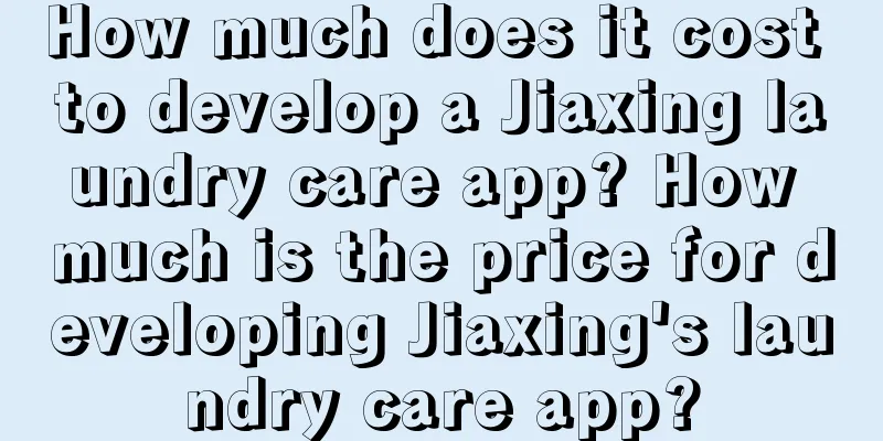 How much does it cost to develop a Jiaxing laundry care app? How much is the price for developing Jiaxing's laundry care app?