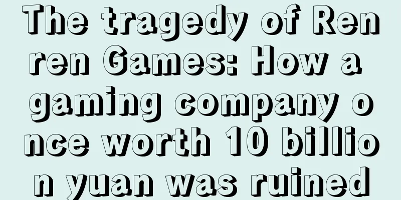 The tragedy of Renren Games: How a gaming company once worth 10 billion yuan was ruined