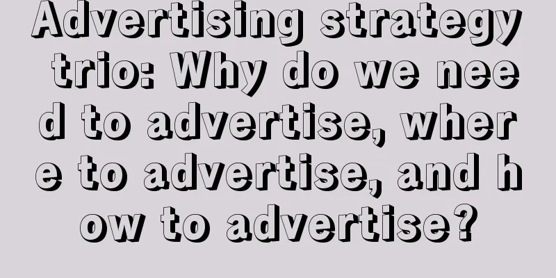 Advertising strategy trio: Why do we need to advertise, where to advertise, and how to advertise?