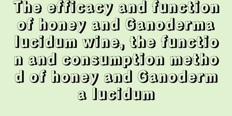 The efficacy and function of honey and Ganoderma lucidum wine, the function and consumption method of honey and Ganoderma lucidum