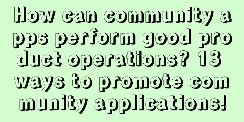 How can community apps perform good product operations? 13 ways to promote community applications!