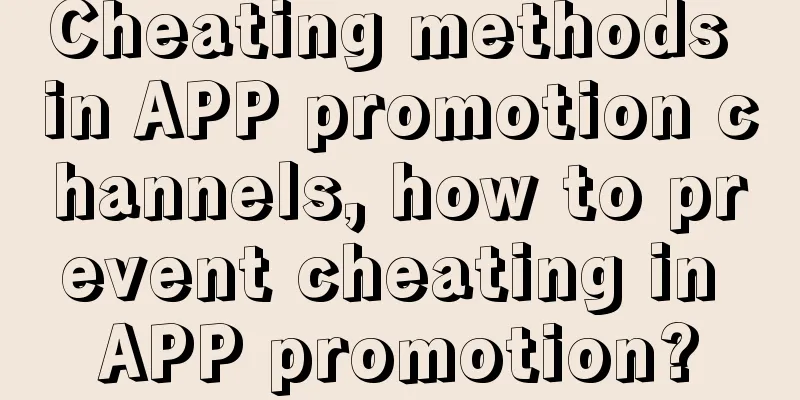 Cheating methods in APP promotion channels, how to prevent cheating in APP promotion?