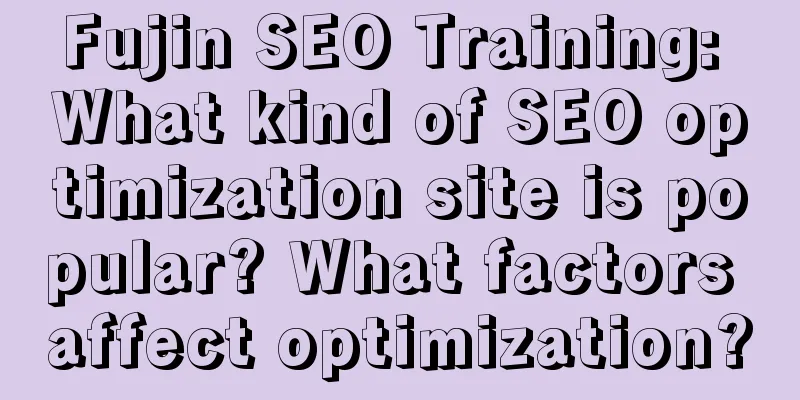 Fujin SEO Training: What kind of SEO optimization site is popular? What factors affect optimization?