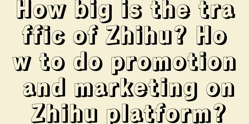 How big is the traffic of Zhihu? How to do promotion and marketing on Zhihu platform?