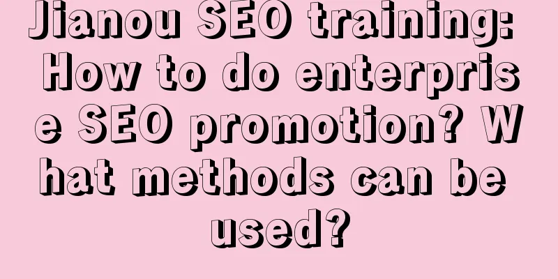 Jianou SEO training: How to do enterprise SEO promotion? What methods can be used?