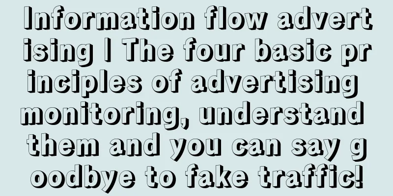 Information flow advertising | The four basic principles of advertising monitoring, understand them and you can say goodbye to fake traffic!