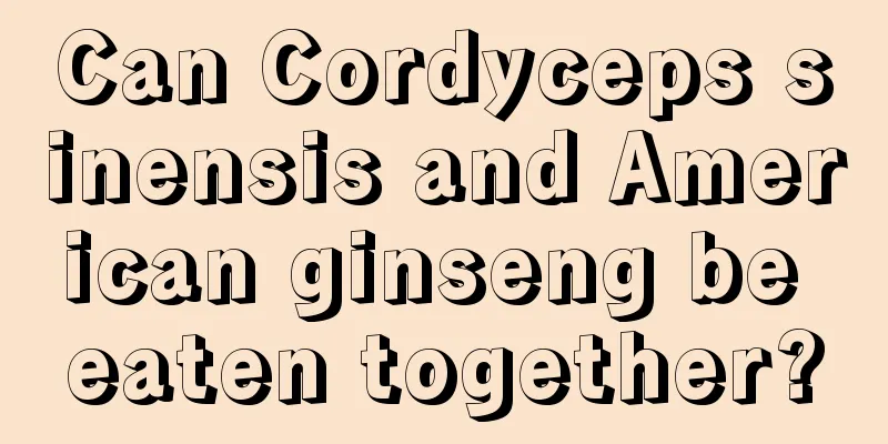 Can Cordyceps sinensis and American ginseng be eaten together?